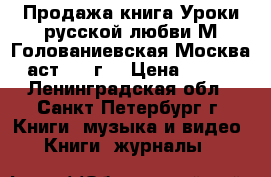 Продажа книга Уроки русской любви М Голованиевская Москва аст 2015г. › Цена ­ 350 - Ленинградская обл., Санкт-Петербург г. Книги, музыка и видео » Книги, журналы   